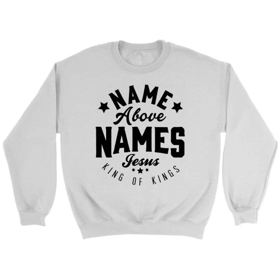 Name above names Jesus King of Kings sweatshirt | Jesus sweatshirt