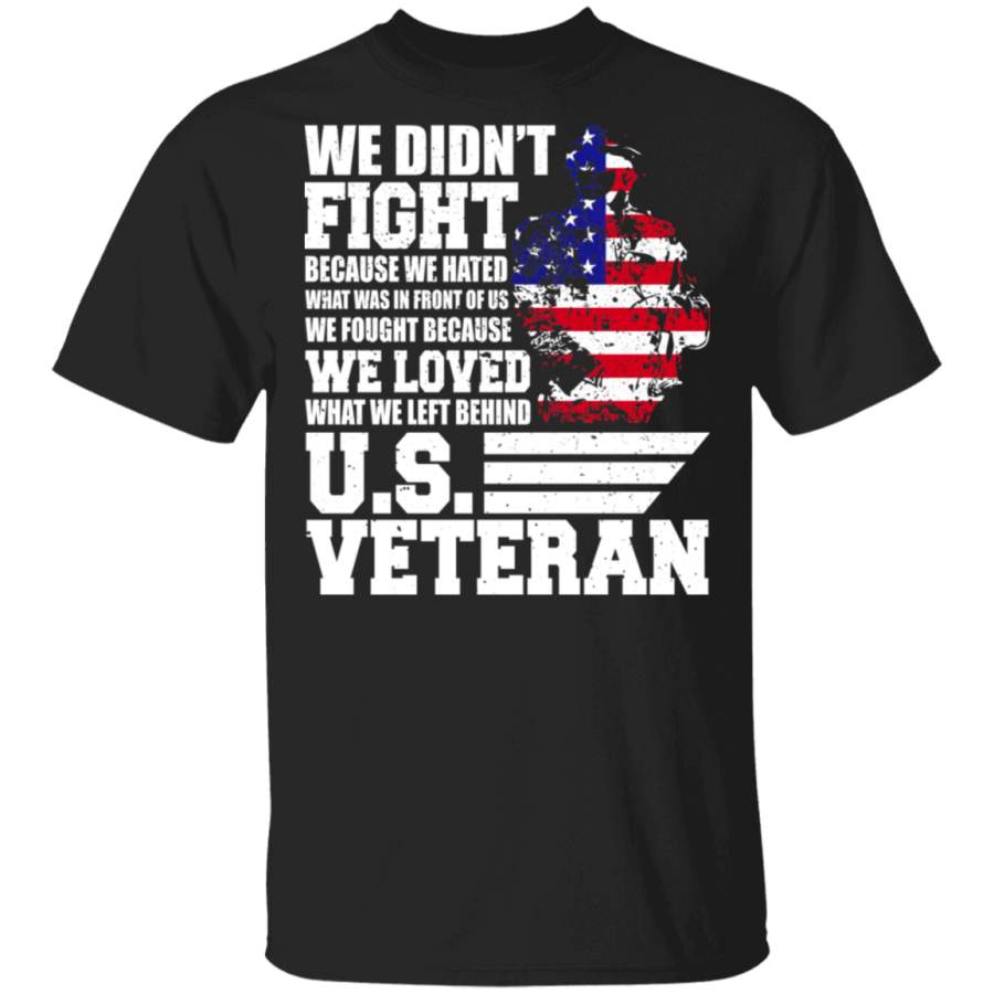 We Don’t Fight Because We Hated We Loved U.S Veteran American Flag Veteran Shirt Matching American Soldier Veteran Army Gifts T-Shirt