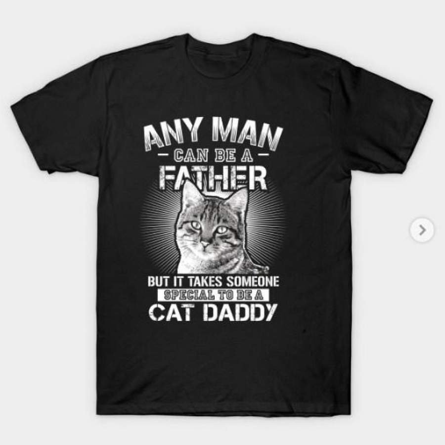 Men’s Any Man Can Be A Father – Someone Special To Be A Cat Daddy T-Shirt