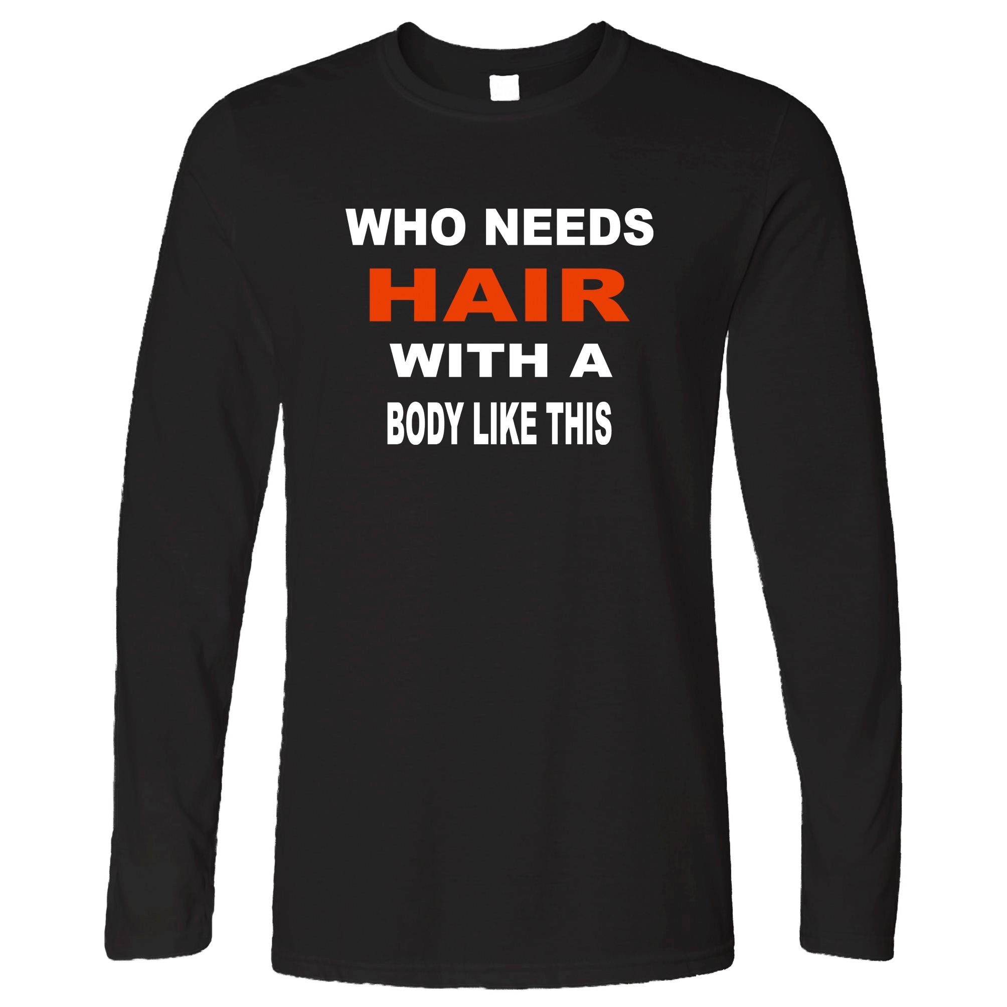 Novelty Long Sleeve Who Needs Hair With A Body Like This T-Shirt