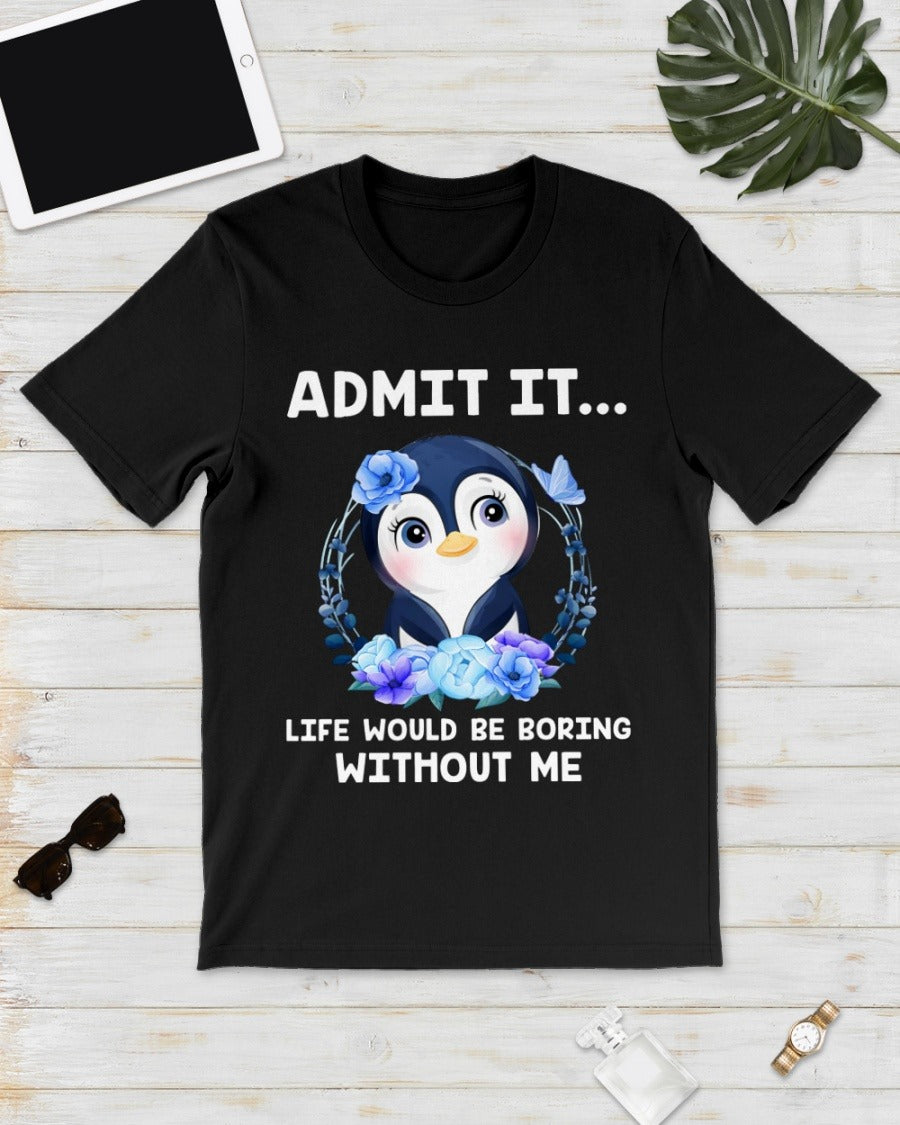 Admit It Life Would Be Boring Without Me Gift Penguin Lovers Standard/Premium T-Shirt