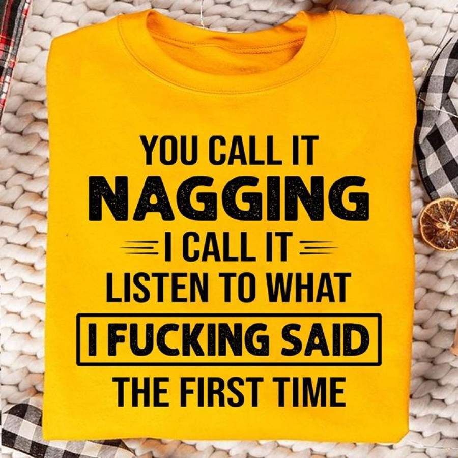 You call it nagging i call it listen to what i fucking said shirt