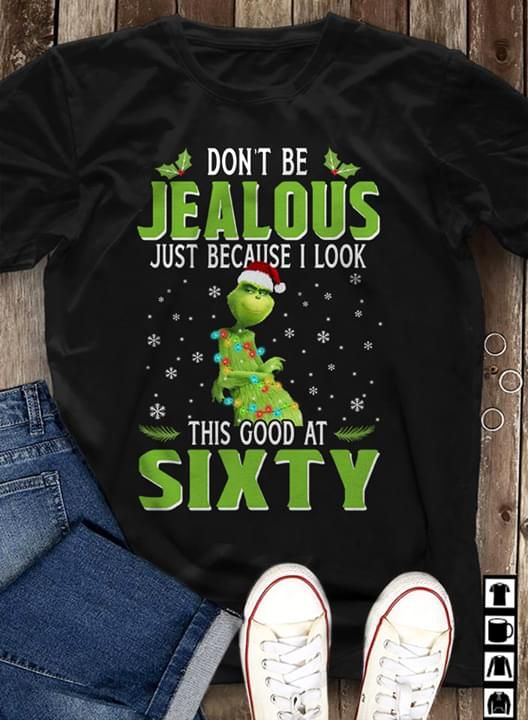 Merry Christmas The Grinch Don’T Be Jealous Just Because I Look This Good At Sixty T Shirt Hoodie Sweater