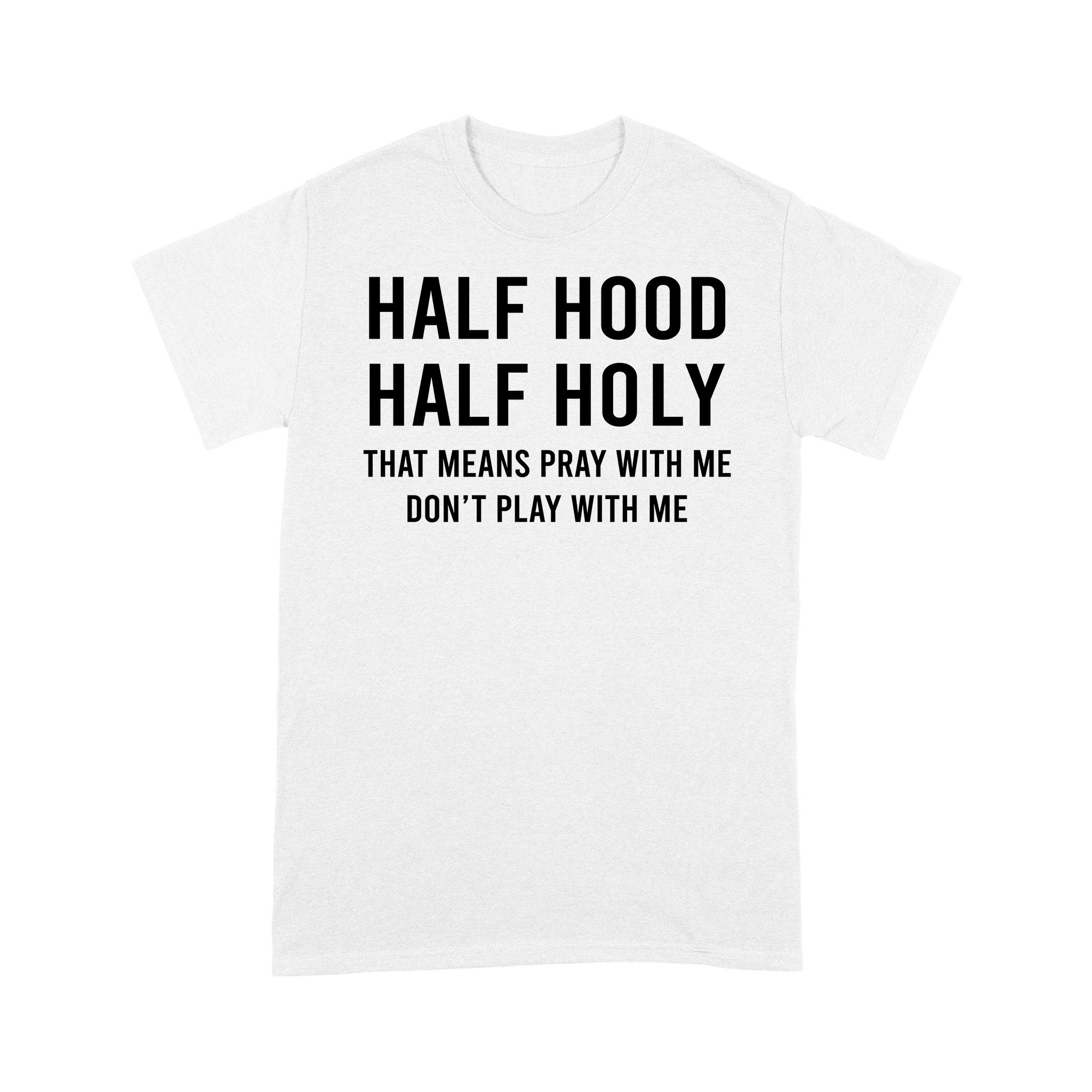 Half Hood Half Holy That Means Pray With Me Don’t Play With Me Shirt – Standard T-shirt