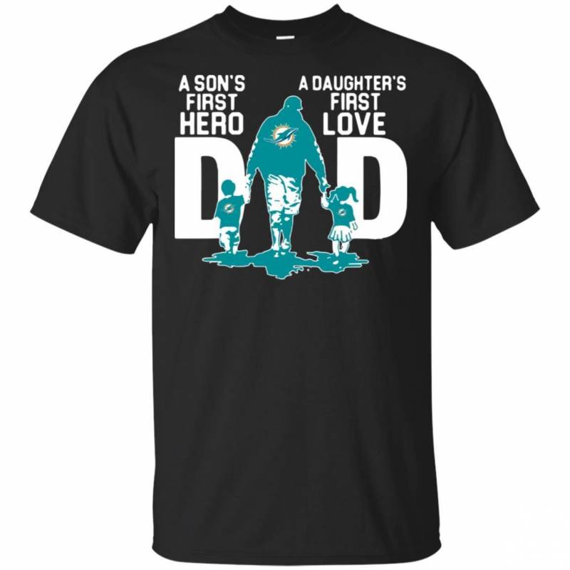 Miami Dolphins Dad a sons first hero a daughters first love shirt t shirt