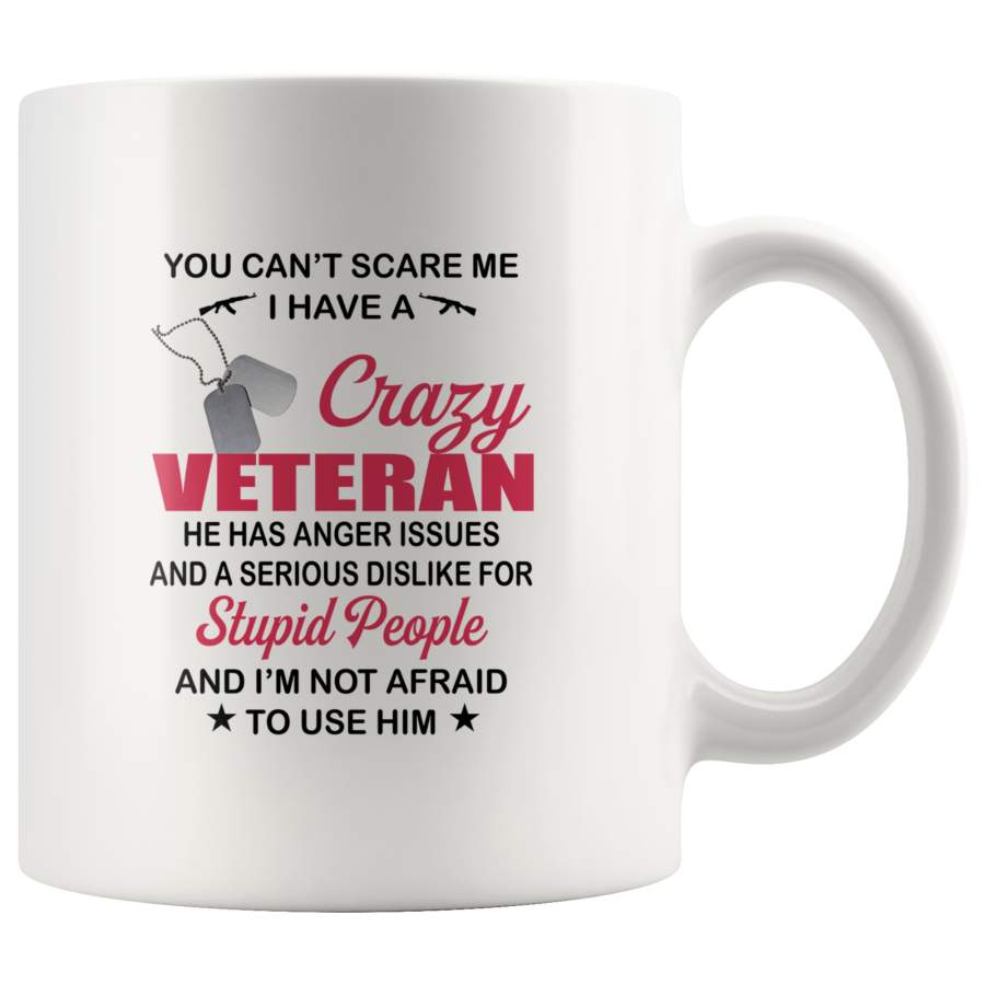 You Can’t Scare Me I Have A Crazy Veteran He Has Anger Issues And A Serious Dislike For Stupid People And I’m Not Afraid To Use Him White Coffee Mug