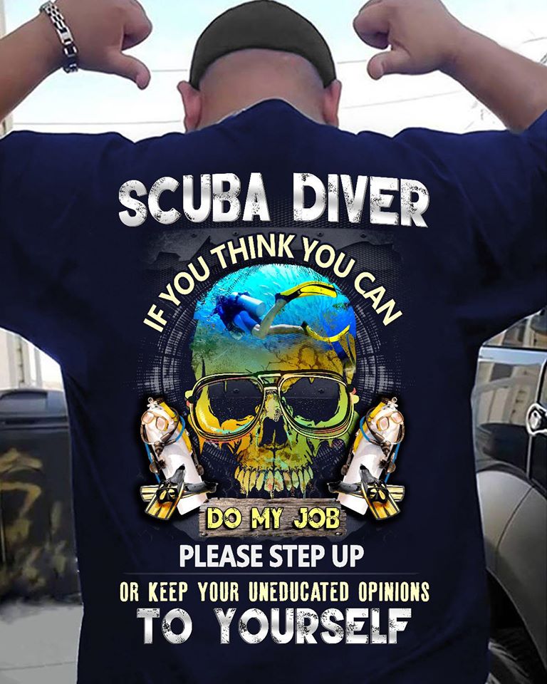 Scuba Diver If You Think You Can Do My Job Please Step Up Or Keep Your Uneducated To Yourself Cotton T-Shirt