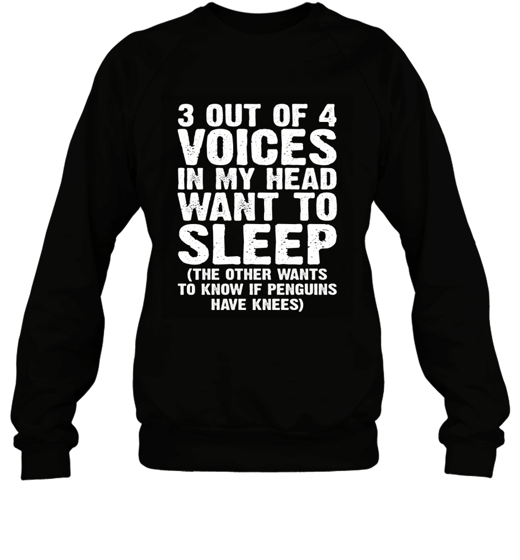 3 Out Of 4 Voices In My Head Want To Sleep The Other Wants To Know If Penguins Have Knees Shirt Sweatshirt