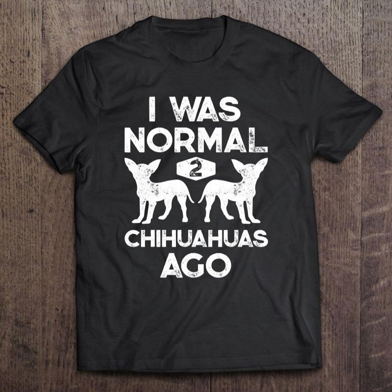 I Was Normal Two Chihuahuas Ago Gift Dog Lovers T-Shirt