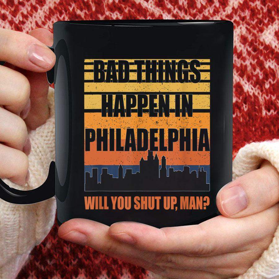 Bad Things Happen in Philadelphia Will you just shut up man Mug