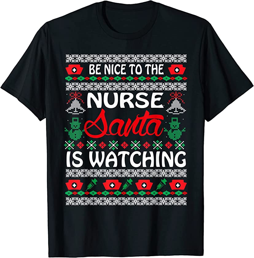 Be Nice To The Nurse Santa Is Watching UGLY Christmas Gifts T-Shirt