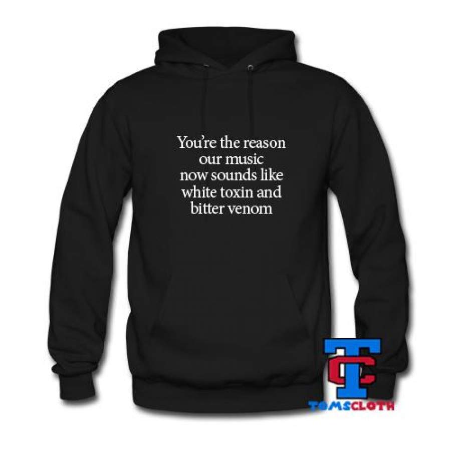 You’re The Reason Our Music Now Sounds Like White Toxin And Bitter Venom Hoodie