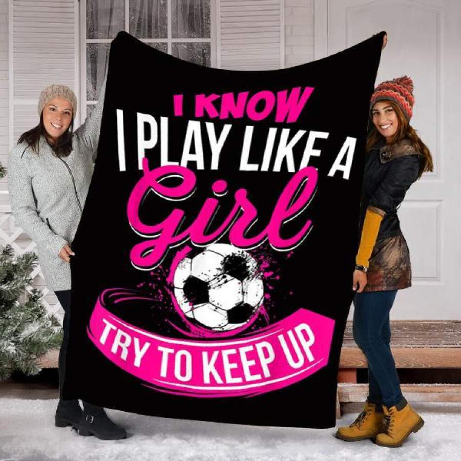 Soccer Custom Blanket I Know I Play Like A Girl Blanket – Fleece Blanket