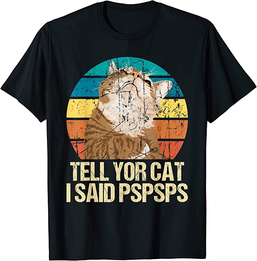 Tell Your Cat I Said Pspsps – Funny Cat Lover Kitten Fan T-Shirt