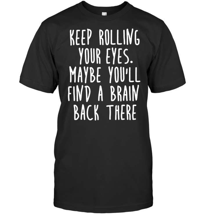 Keep Rolling Your Eyes Maybe You’ll Find A Brain Back There Standard Men T-shirt