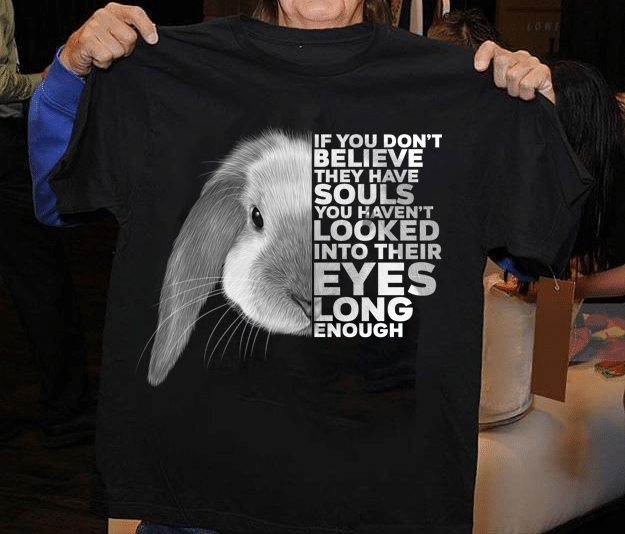 Rabbit if you don’t believe they have souls you haven’t looked into their eyes long enough T shirt hoodie sweater H99