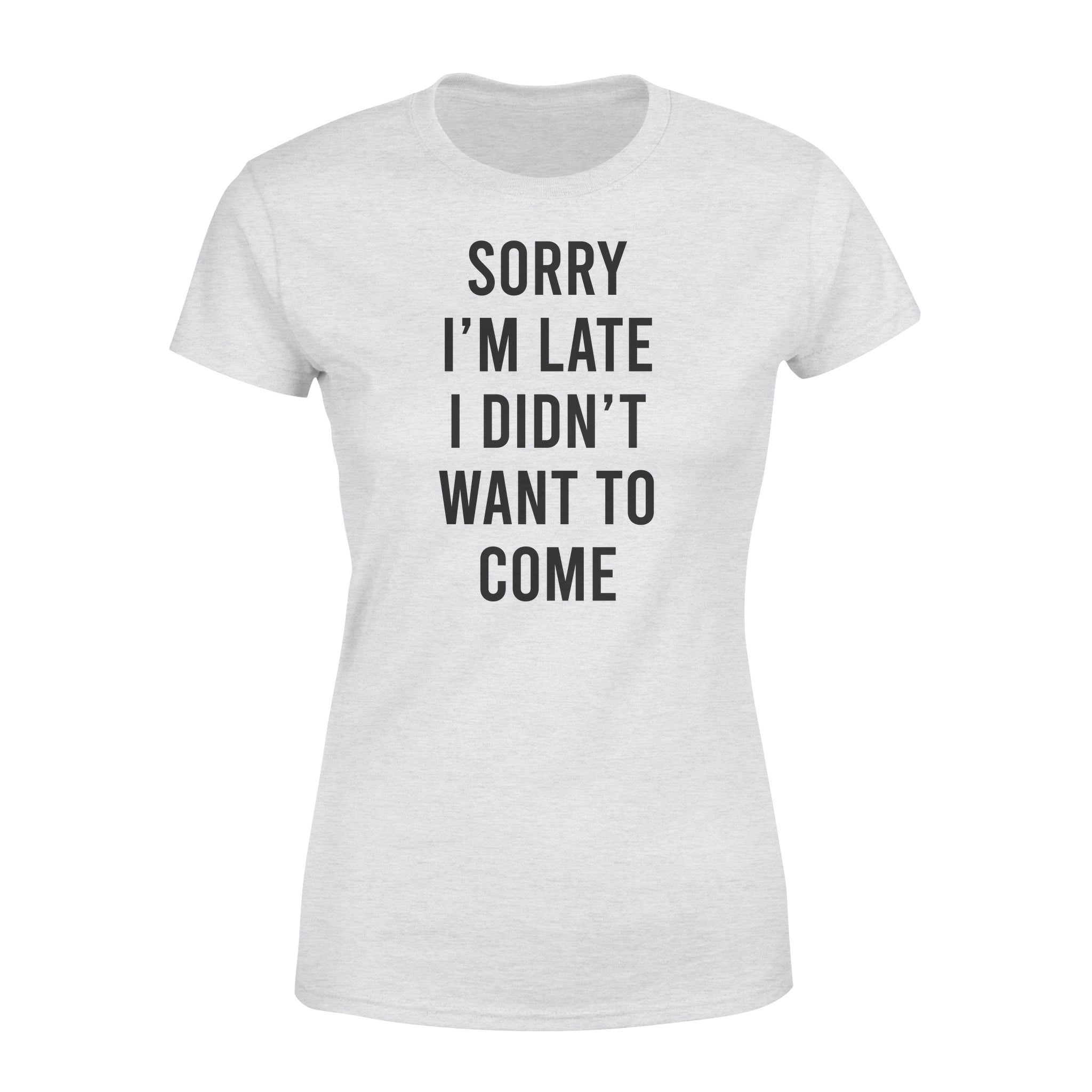 Sorry I’m Late I Didn’t Want To Come – Premium Women’s T-shirt