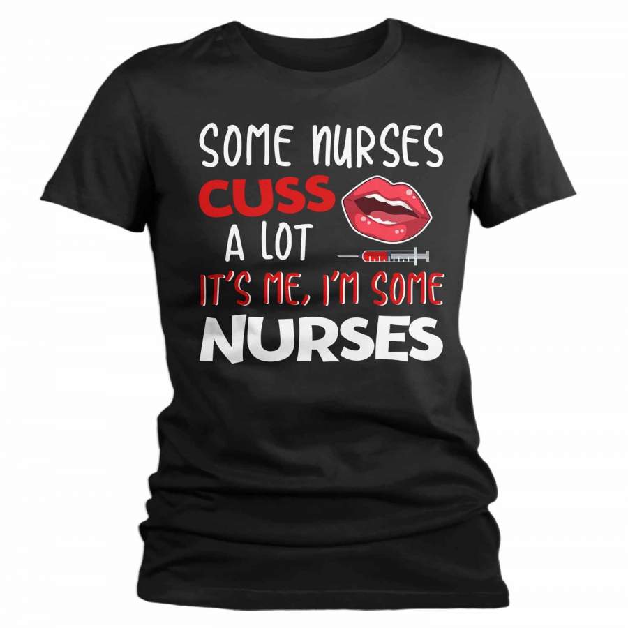 Women’s Funny Nurse T Shirt Nurse Shirt Some Nurses Cuss A Lot It’s Me Funny Shirts Nurse Gift Idea