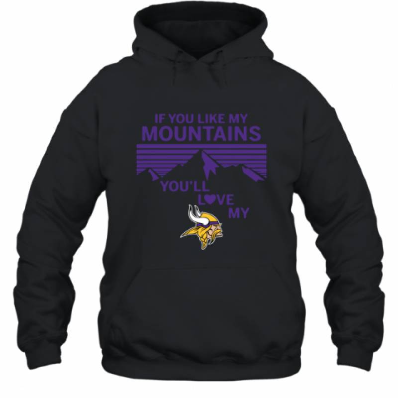 If You Like My Mountains You'll Love My Minnesota Vikings shirt Hoodie