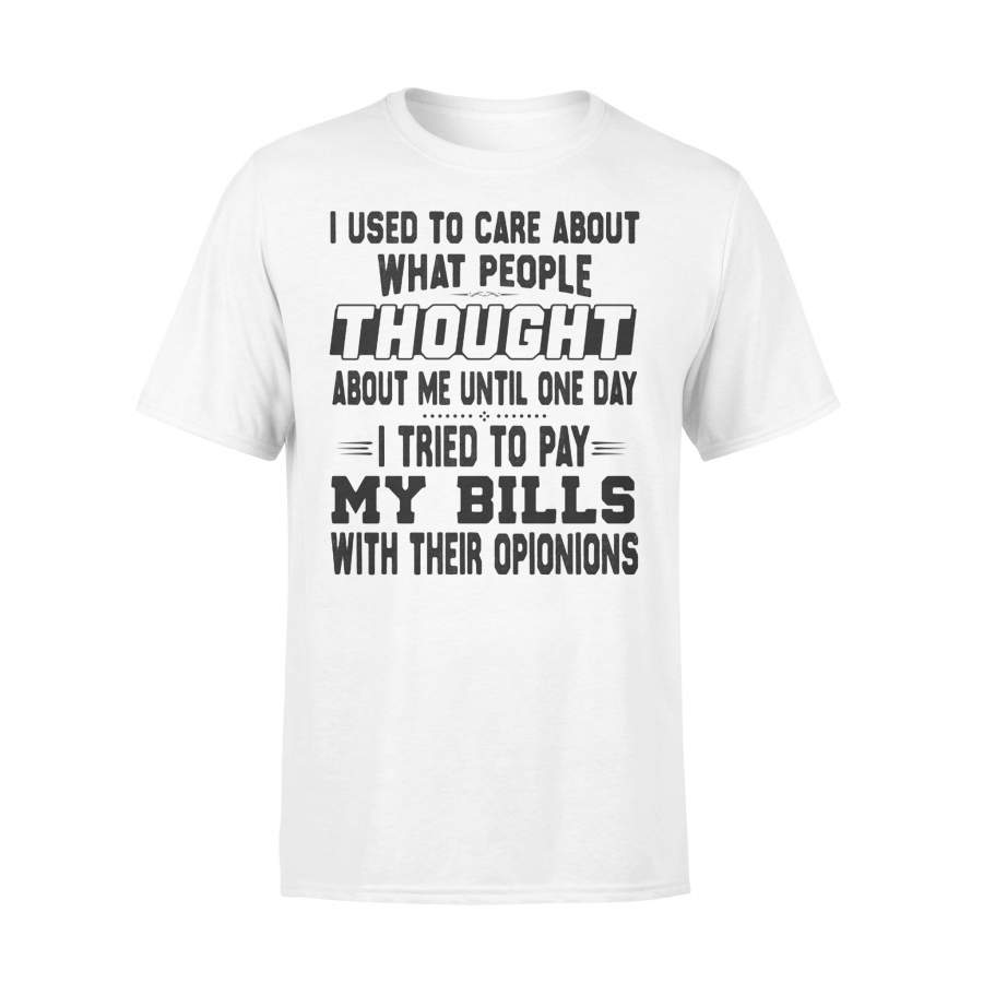 I Used To Care About What People Thought About Me Until One Day I Tried To Pay My Bills With Their Opinions T-shirt