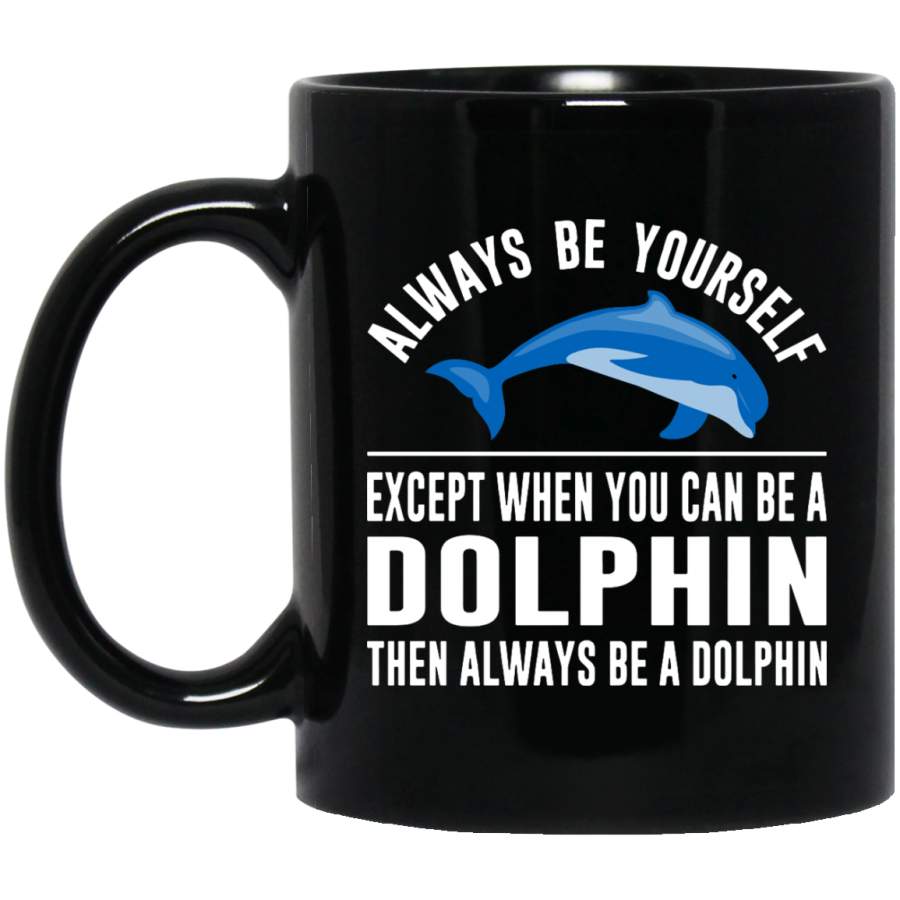 Always Be Yourself – Except When You Can Be a Dolphin 11 oz. Black Mug