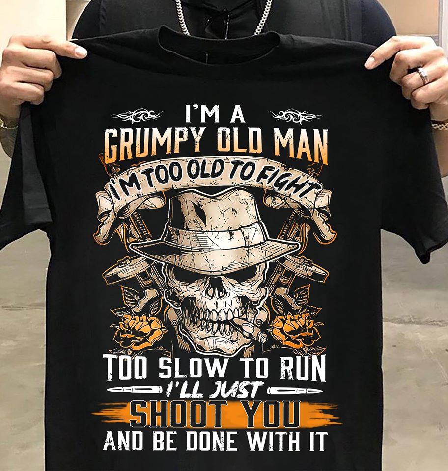 Skull I’m A Grumpy Old Man I’m Too Old To Fight Too Slow To Run I’ll Just Shoot You And Be Done With It Standard Men T-shirt