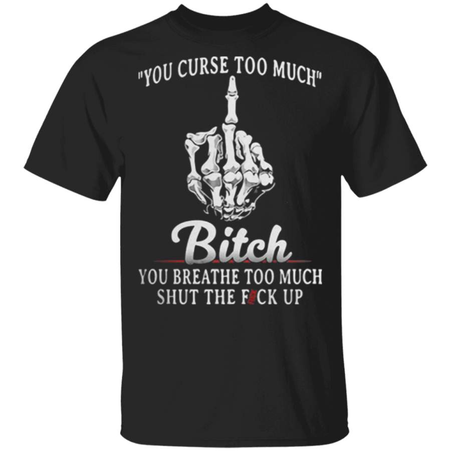 You Curse Too Much Bitch You Breathe Too Much T Shirt