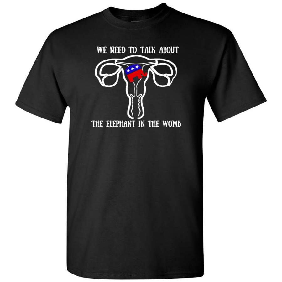 We Need To Talk About The Elephant In The Womb Tee shirt