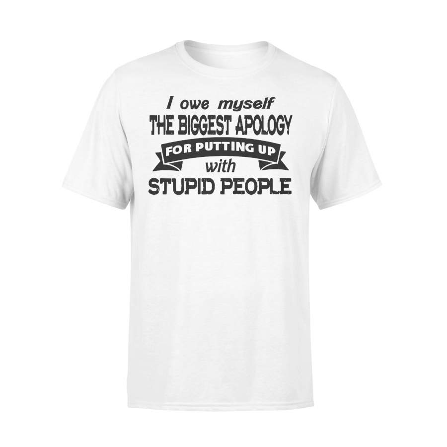 I Owe Myself The Biggest Apology For Putting Up With Stupid People Funny T-shirt