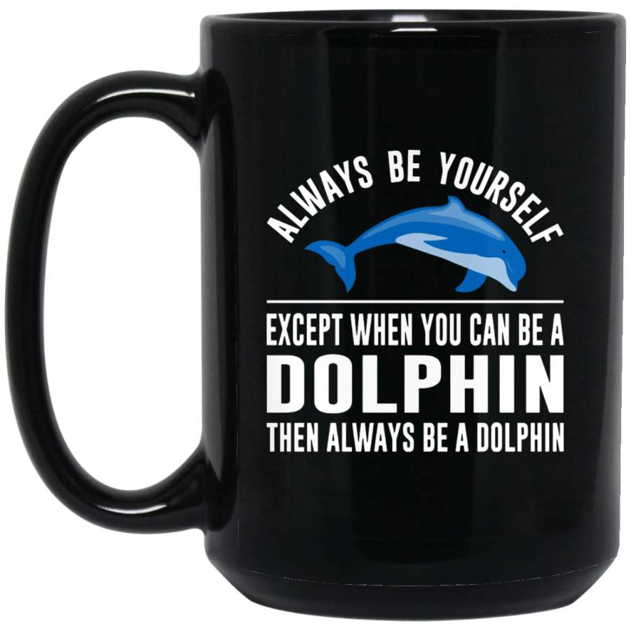 Always Be Yourself – Except When You Can Be a Dolphin 15 oz. Black Mug