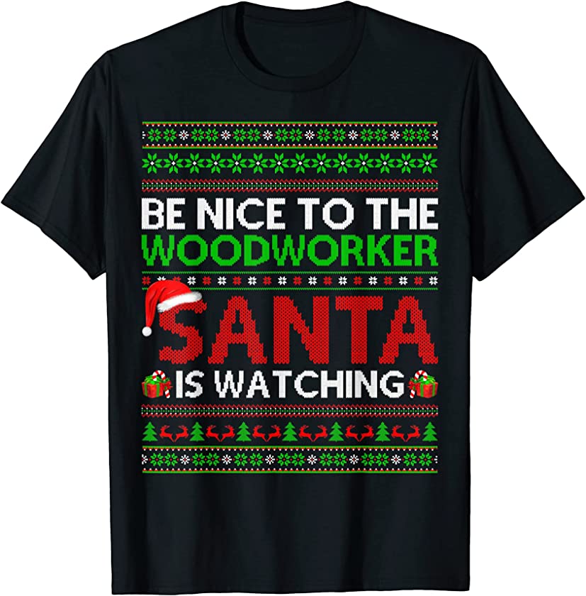 Be Nice To The Woodworker Santa Is Watching Ugly Christmas T-Shirt