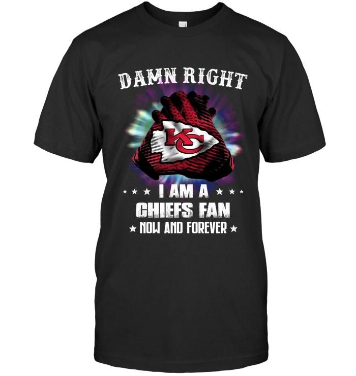 Damn Right I Am Kansas City Chiefs Fan Now And Forever Hoodie Sweater T-Shirt