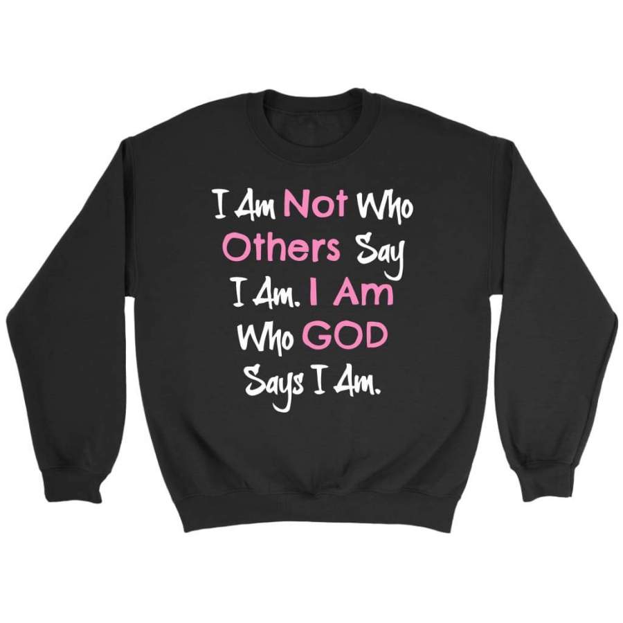 I am not who others say I am. I am who God says I am christian sweatshirt