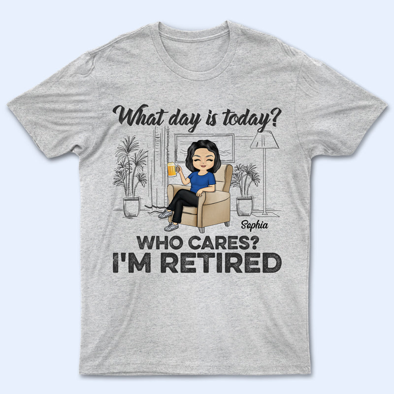 What Day Is Today Who Cares Retired – Retirement Gift – Personalized Custom T Shirt