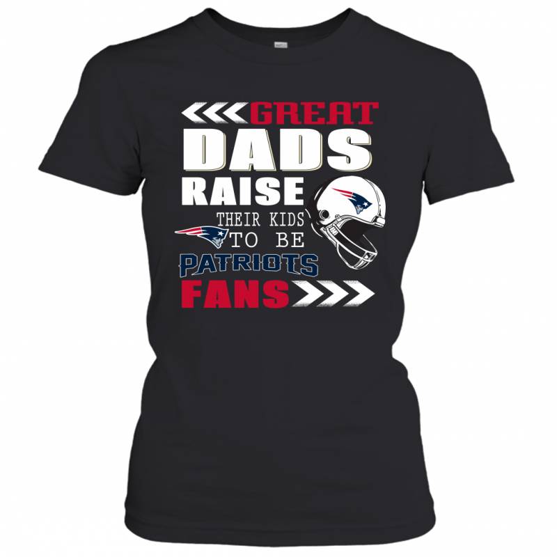 Great Dads Raise Their Kids To Be New England Patriots Fans Fathers Day Gift Women’s T-Shirt