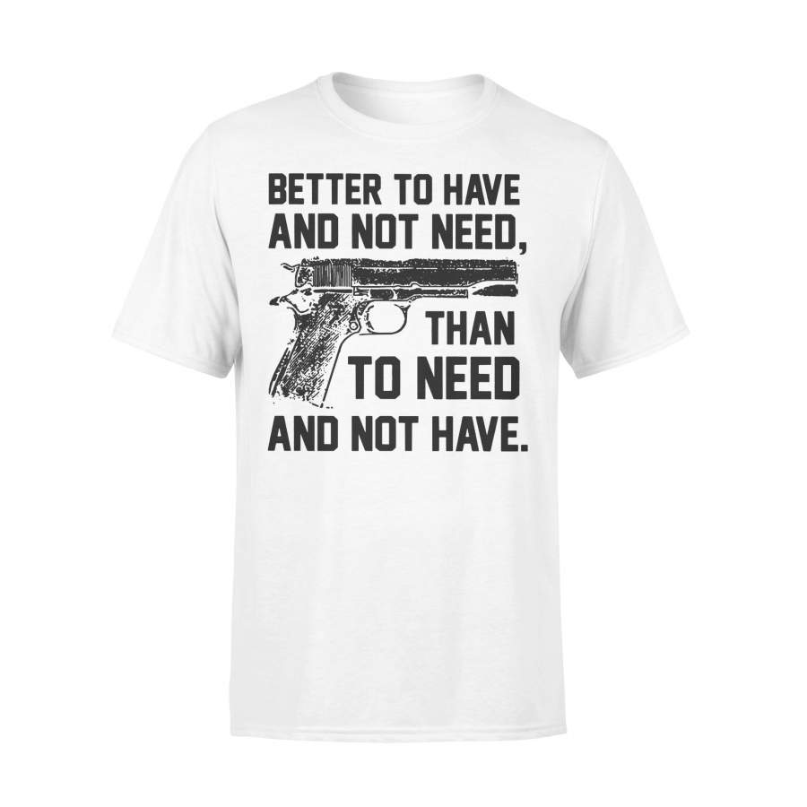 Gun Better To Have And Not Need Than To Need And Not Have T-shirt