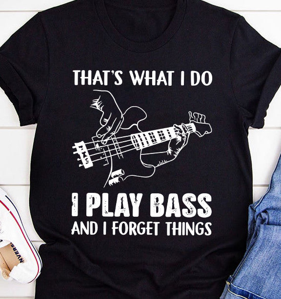 That’s What I Do I Play Bass And I Forget Things T-shirt