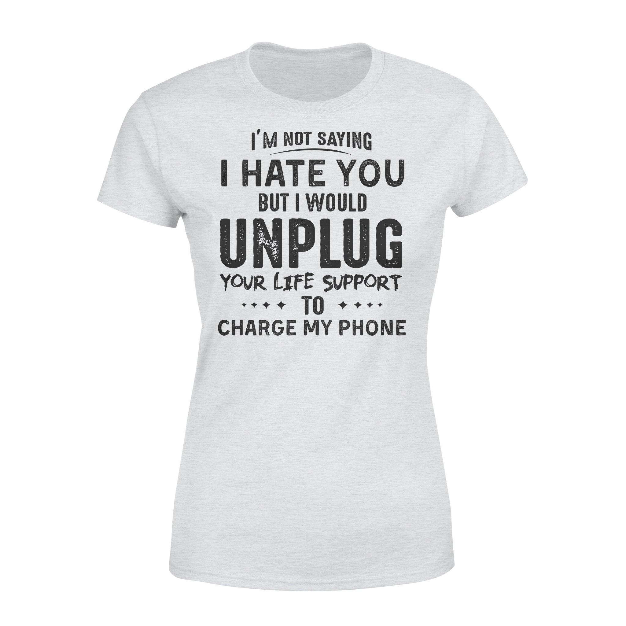 Im Not Saying I Hate You But I Would Unplug Your Life Support To Charge My Phone – Premium Women’s T-shirt