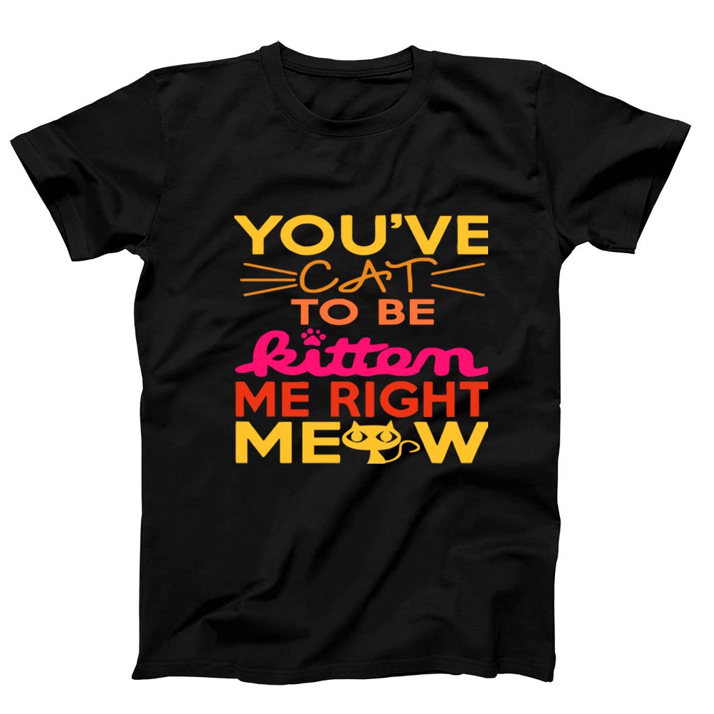 You Ve Cat To Be Kitten Me Right Moew Men’s T-Shirt Tee