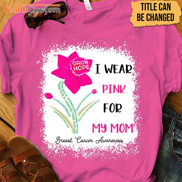 I Wear Pink For My Mom Grow Hope Pink Flower Personalized Shirt Breast Cancer Awareness Sh-00866-Ctha