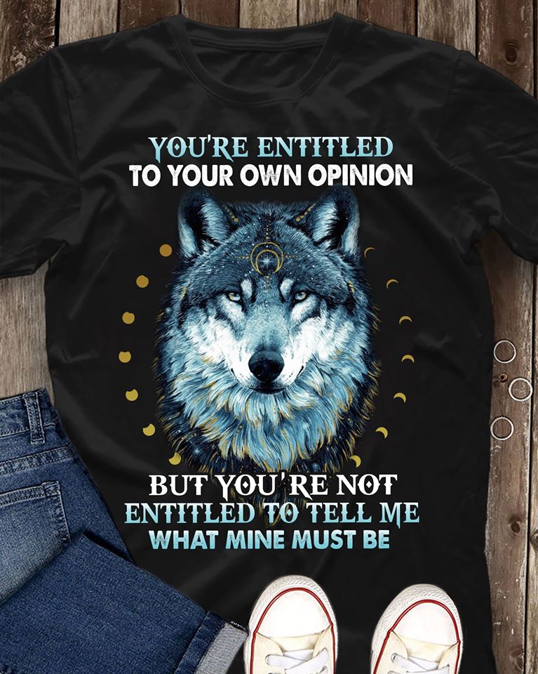 Wolf You’re Entitled To Your Own Opinion But You’re Not Entitled To Tell Me What Mine Must Be Standard T-Shirt