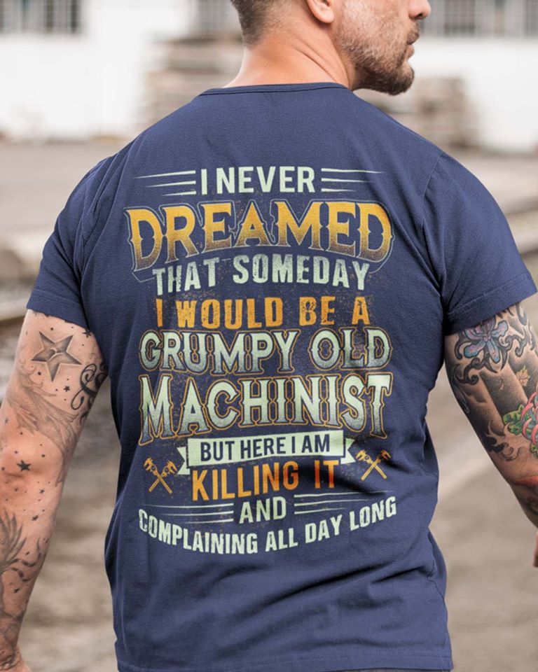 I Never Dreamed That Someday I Would Be A Grumpy Old Machinist But Here I Am Killing It And Complaining All Day Long Standard Men T-Shirt