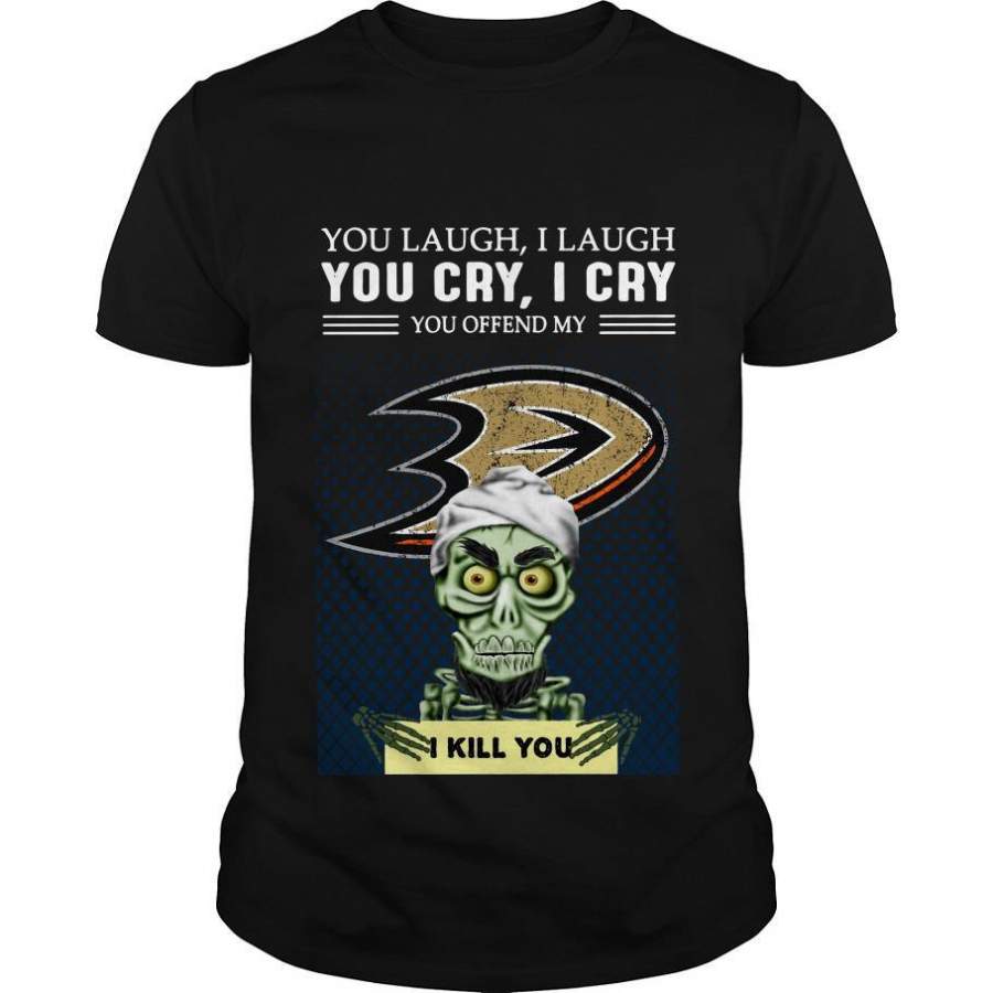 You Laugh I Laugh You Cry I Cry You Offend My Anaheim Ducks I Kill You Shirt Trending T Shirt