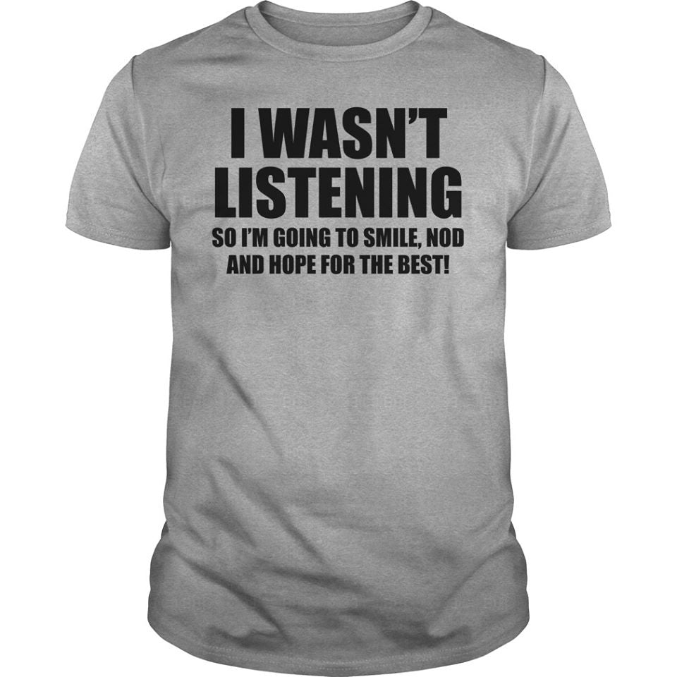 I Wasn’t Listening So I’m Going To Smile Nod And Hope For The Best Cotton T-Shirt