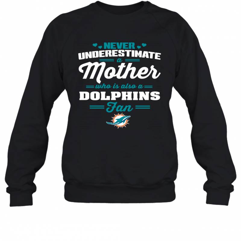 Never Underestimate Mother Who Is Also A Miami Dolphins Fan Mother’s day gift Sweatshirt