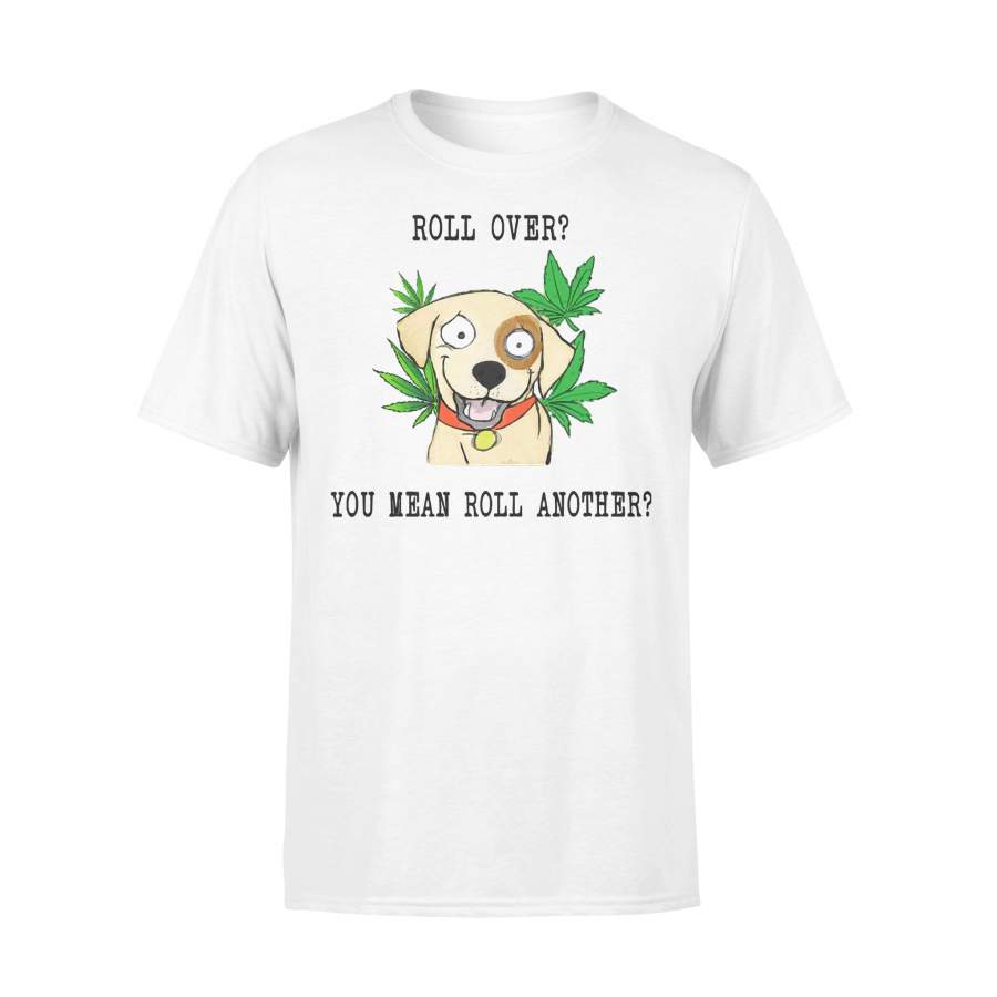 Roll Over You Mean Roll Another Weed T-shirt