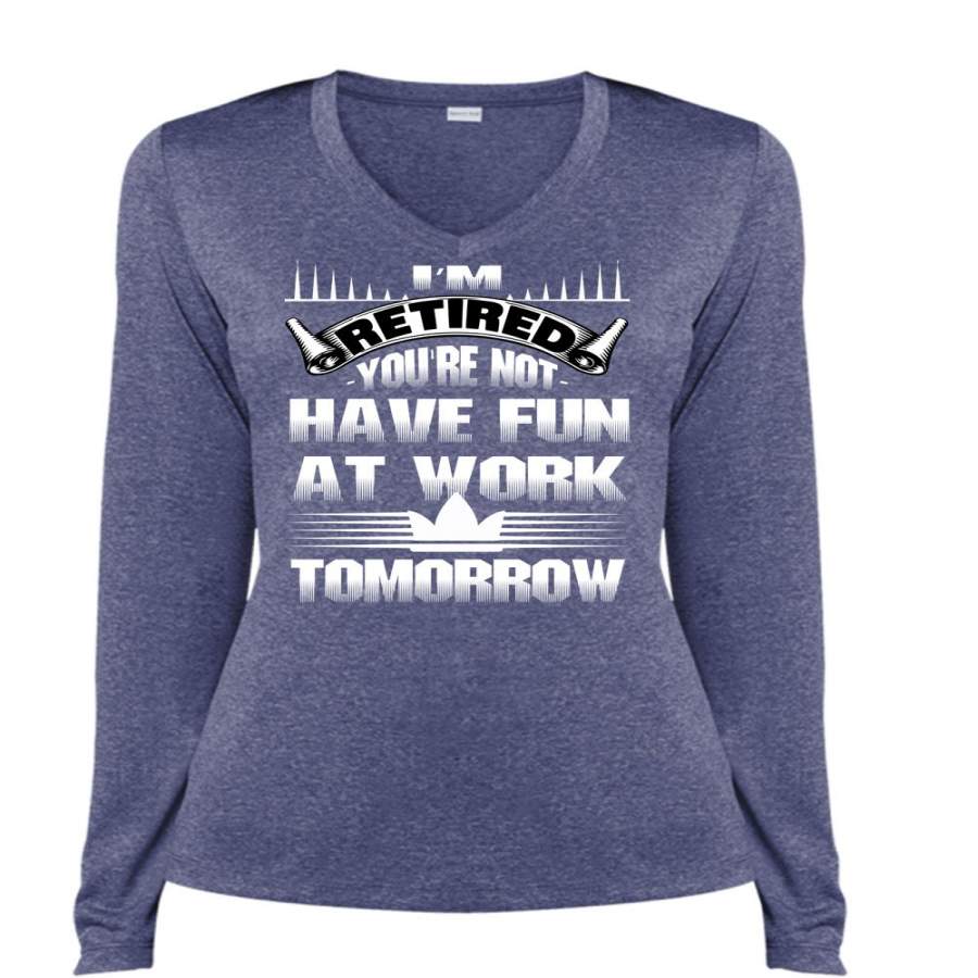 You’re Not Have Fun At Work Tomorrow T Shirt, I’m Retired T Shirt, Cool Shirt (Ladies LS Heather V-Neck)