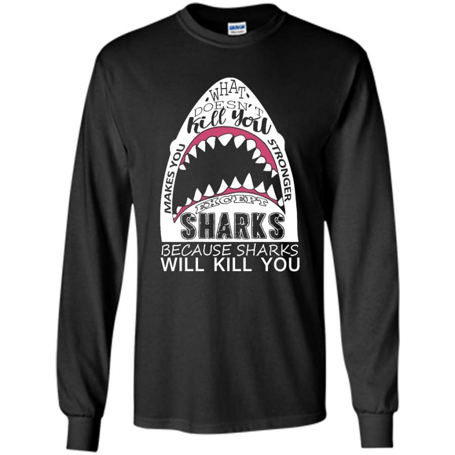 What Doesn’t Kill You Makes You Stronger Except Sharks Because Sharks Will Kill You – Gildan Long Sleeve Shirt