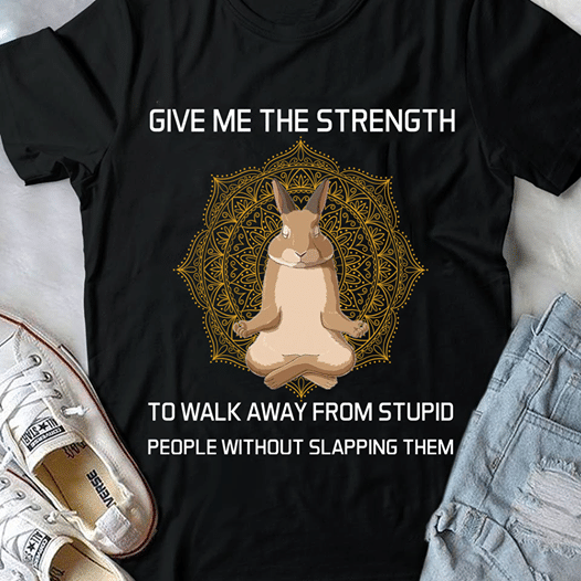 Rabbit give me the strength to walk away from stupid people without slapping them T shirt hoodie sweater H99