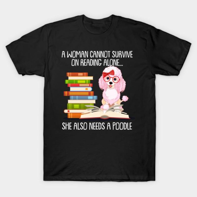 A Woman Cannot Survive On Reading Alone She Also Needs A Poodle Gift Dog Lovers T-Shirt